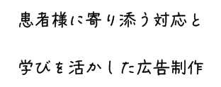 患者様に寄り添う対応と学びを活かした広告制作