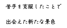 苦手を克服したことで出会えた新たな景色