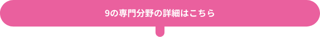 9の専門分野の詳細はこちら