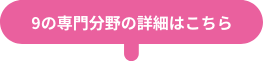 9の専門分野の詳細はこちら